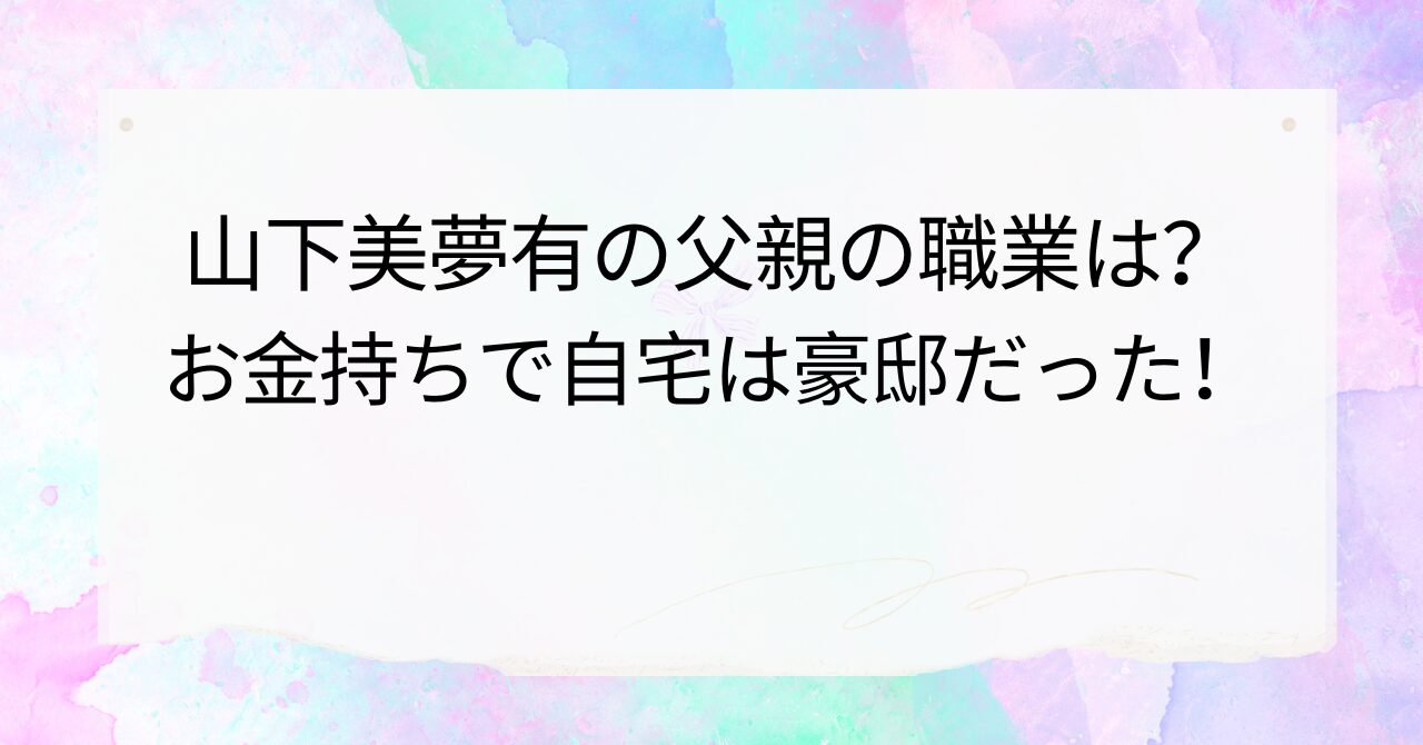 山下美夢有の父親の職業は？
