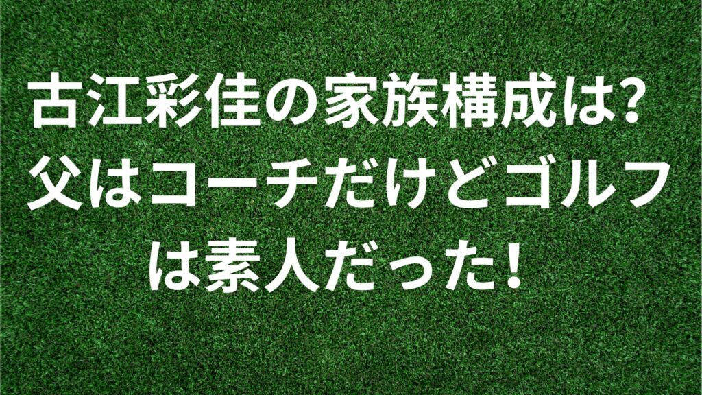 古江彩佳の家族構成は？