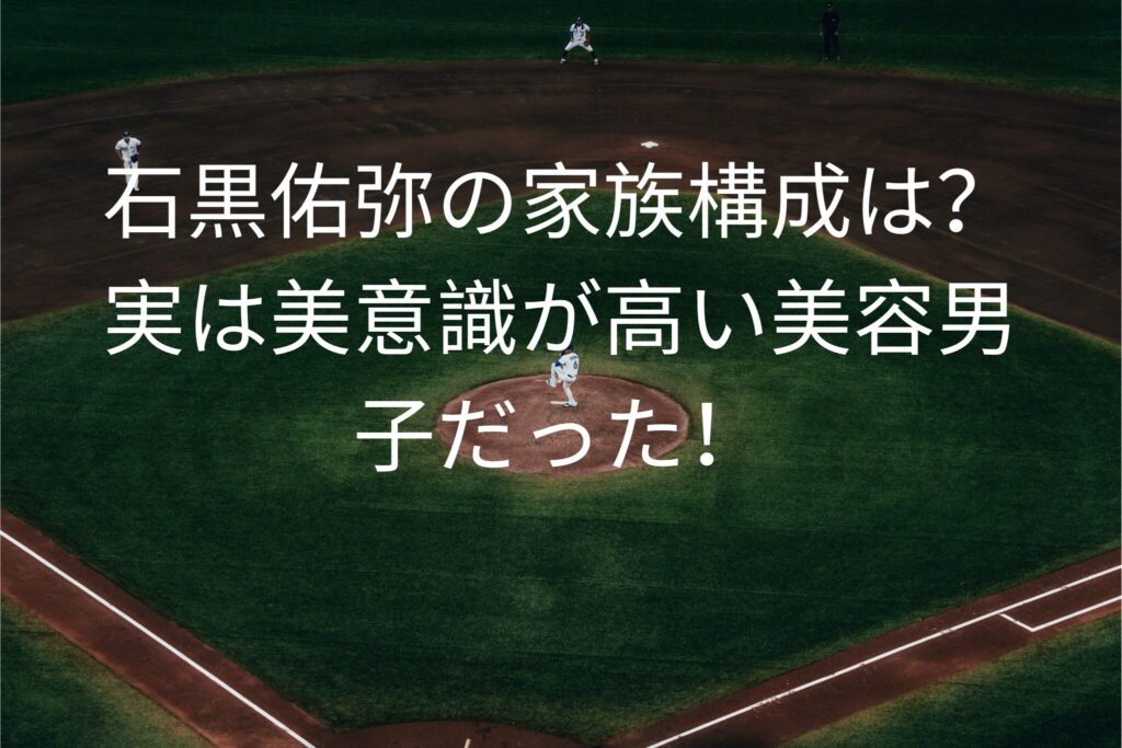 石黒佑弥の家族構成は？