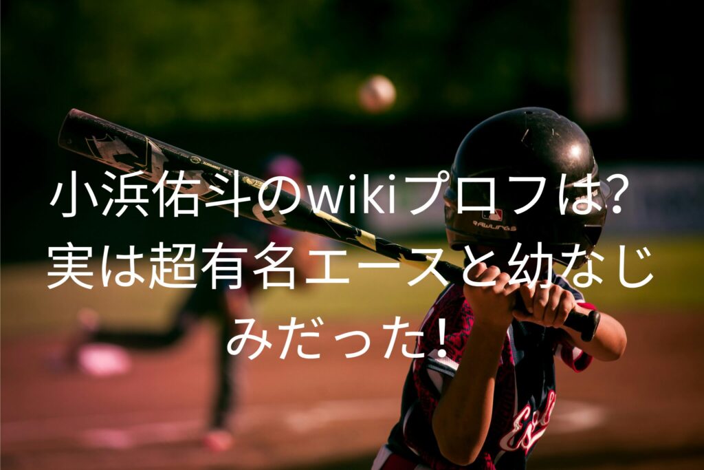 小浜佑斗のwikiプロフは？