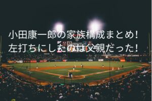 小田康一郎の家族構成まとめ！