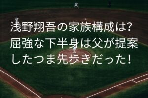 浅野翔吾の家族構成は？