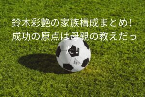 鈴木彩艶の家族構成まとめ！