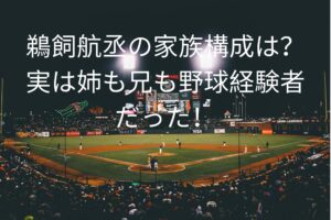 鵜飼航丞の家族構成は？