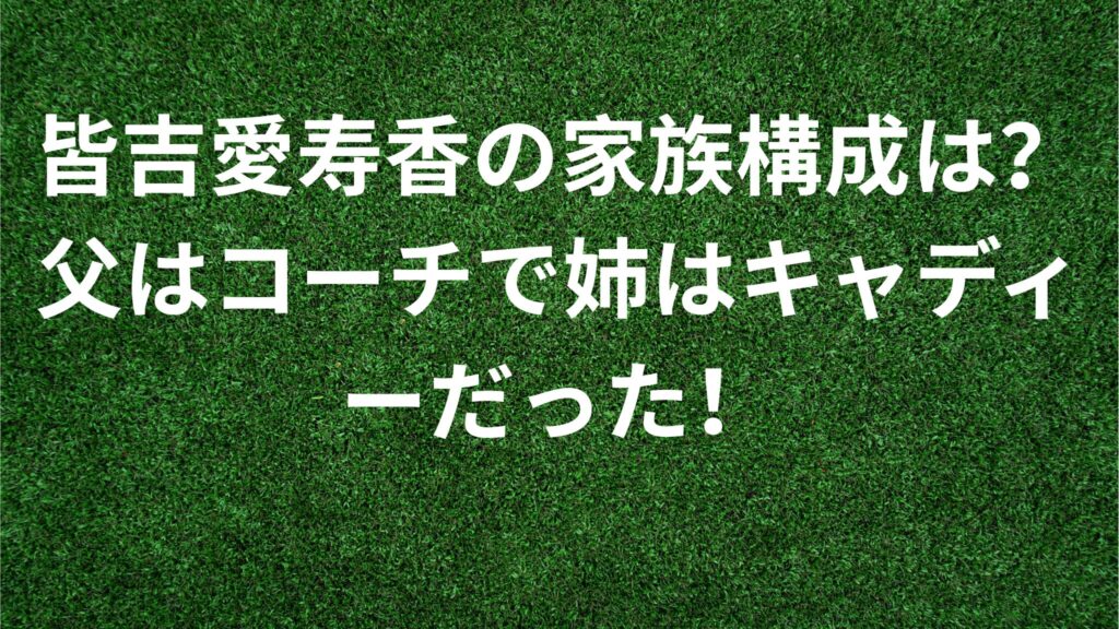 皆吉愛寿香の家族構成は？