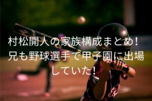 村松開人の家族構成まとめ！