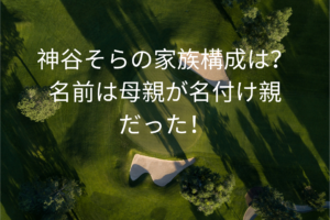 神谷そらの家族構成は？
