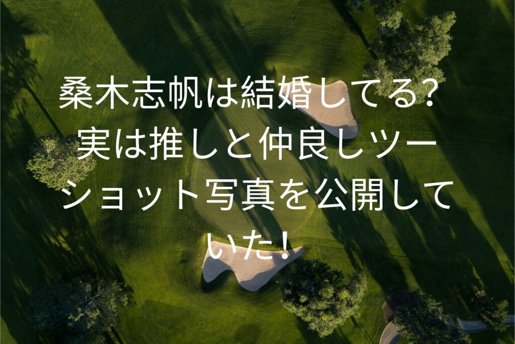 桑木志帆は結婚してる？
