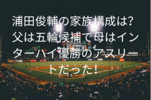 浦田俊輔の家族構成は？