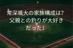 常深颯大の家族構成は？